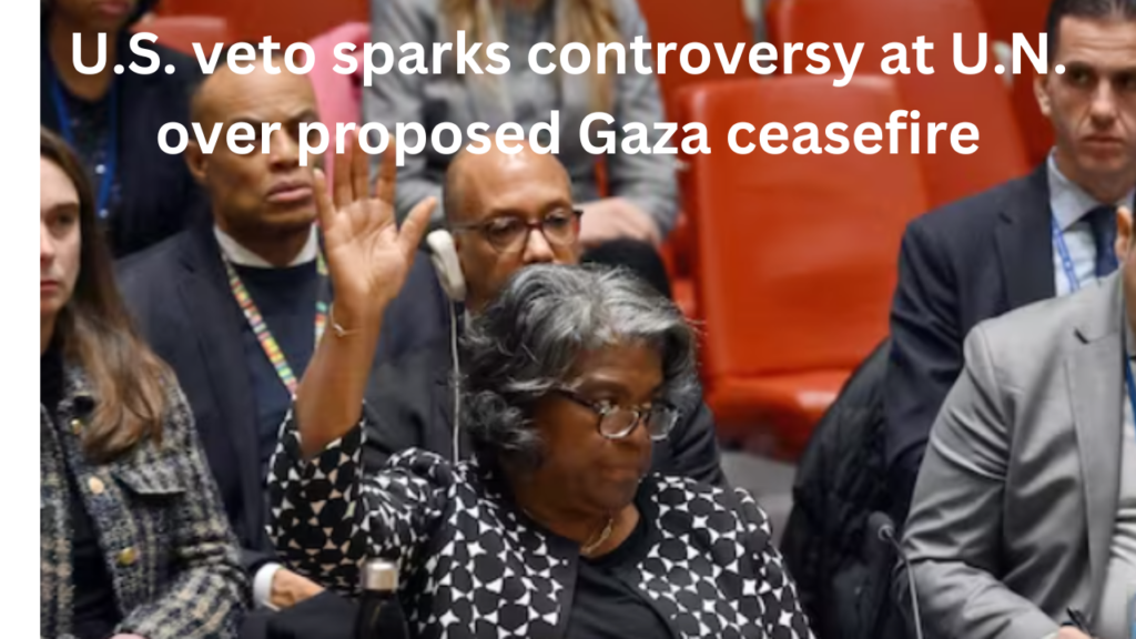 U.S. veto sparks controversy at U.N. over proposed Gaza ceasefire